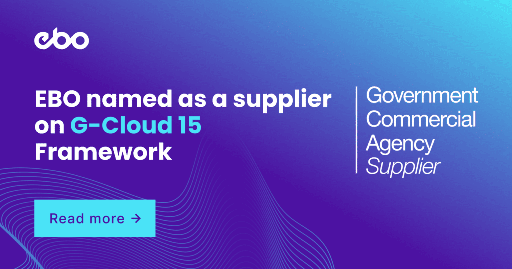 EBO has been named as a supplier on Government Commercial Agency’s G-Cloud 15 Framework